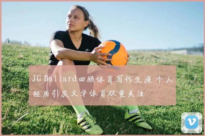 JG Ballard回顾体育写作生涯 个人经历引发文学体育双重关注