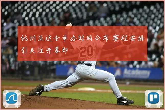 杭州亚运会举办时间公布 赛程安排引关注开幕即