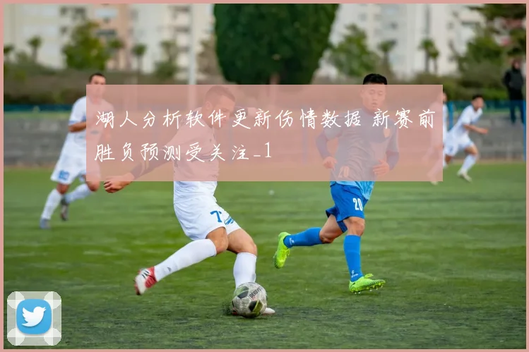 湖人分析软件更新伤情数据 新赛前胜负预测受关注_1