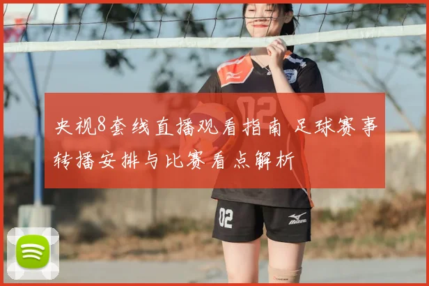央视8套线直播观看指南 足球赛事转播安排与比赛看点解析