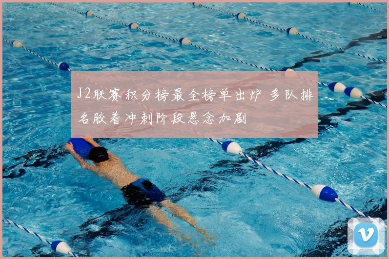 J2联赛积分榜最全榜单出炉 多队排名胶着冲刺阶段悬念加剧