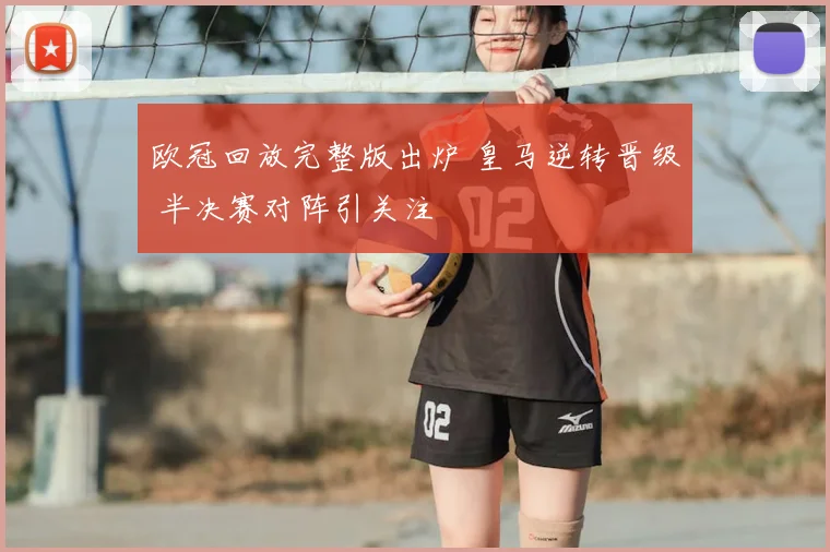 欧冠回放完整版出炉 皇马逆转晋级 半决赛对阵引关注