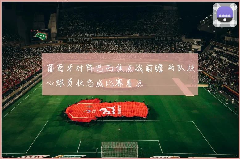 葡萄牙对阵巴西焦点战前瞻 两队核心球员状态成比赛看点