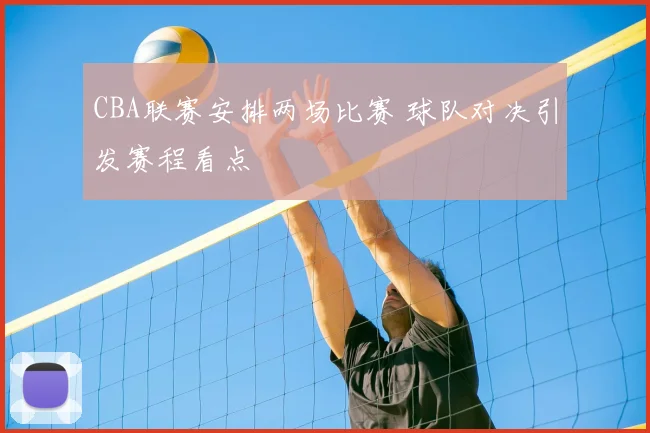 CBA联赛安排两场比赛 球队对决引发赛程看点