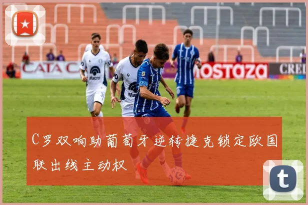 C罗双响助葡萄牙逆转捷克锁定欧国联出线主动权