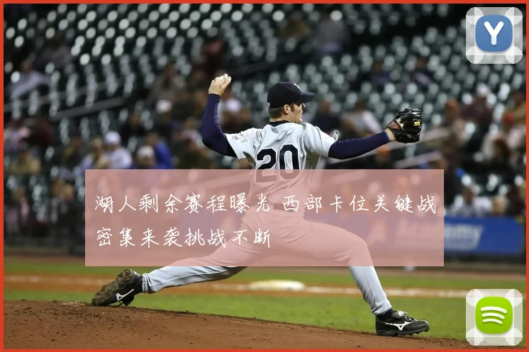 湖人剩余赛程曝光 西部卡位关键战密集来袭挑战不断