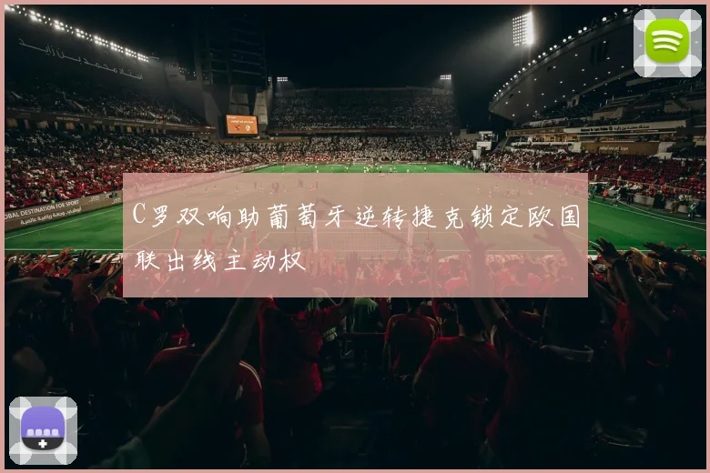 C罗双响助葡萄牙逆转捷克锁定欧国联出线主动权