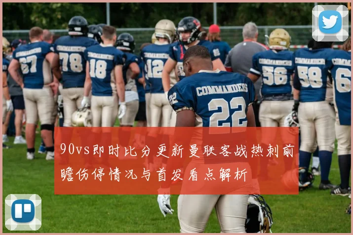 90vs即时比分更新曼联客战热刺前瞻伤停情况与首发看点解析