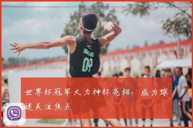 世界杯冠军大力神杯亮相,成为球迷关注焦点
