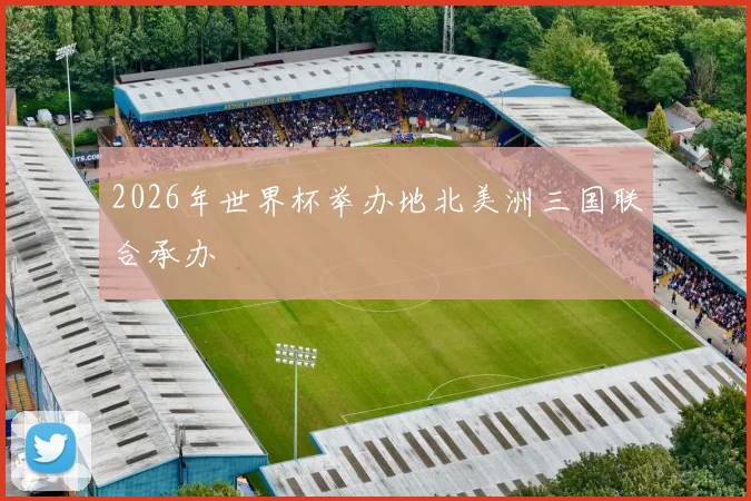 2026年世界杯举办地北美洲三国联合承办