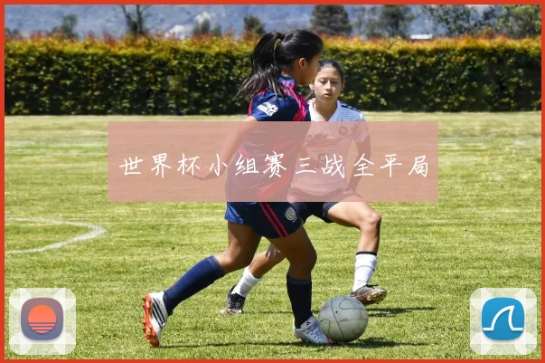 世界杯小组赛三战全平局