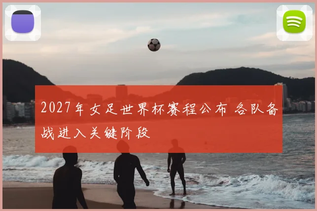 2027年女足世界杯赛程公布 各队备战进入关键阶段