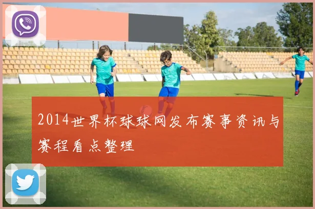 2014世界杯球球网发布赛事资讯与赛程看点整理